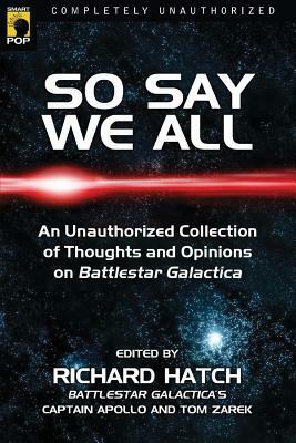 So Say We All: An Unauthorized Collection of Thoughts and Opinions on Battlestar Galactica by 