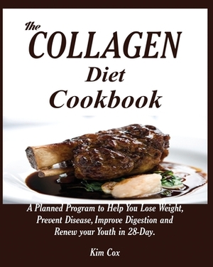 The Collagen Diet Cookbook: A Planned Program to Help You Lose Weight, Prevent Disease, Improve Digestion and Renew your Youth in 28-Day. by Kim Cox