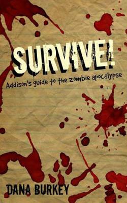Survive!: Addison's guide to the zombie Apocalypse by Dana Burkey