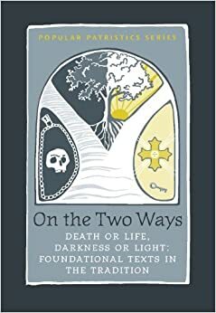 On the Two Ways: Life or Death, Light or Darkness: Foundational Texts in the Tradition by John Behr