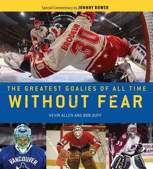 Without Fear: The Greatest Goalies of All Time by Bob Duff, Kevin Allen