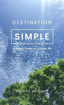 Destination Simple: Everyday Rituals for a Slower Life by Brooke McAlary