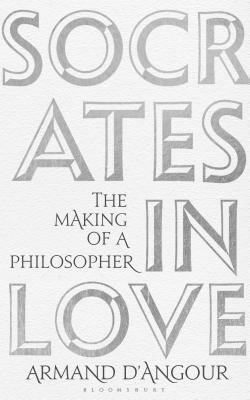 Socrates in Love: The Making of a Philosopher by Armand D'Angour