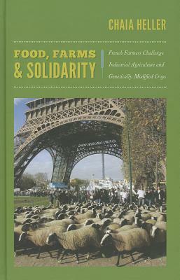 Food, Farms, and Solidarity: French Farmers Challenge Industrial Agriculture and Genetically Modified Crops by Chaia Heller