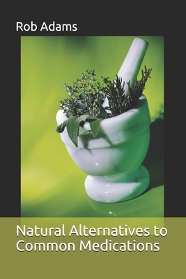 Natural Alternatives to Common Medications by Rob Adams