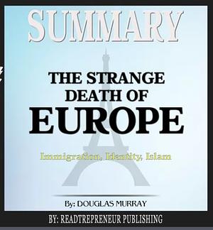 Summary: the Strange Death of Europe: Immigration, Identity, Islam by Readtrepreneur Publishing