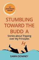 Stumbling Toward the Buddha: Stories about Tripping Over My Principles by Dawn Downey