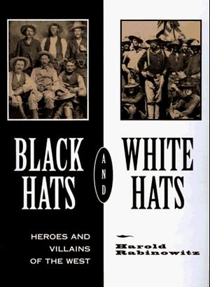 Black Hats and White Hats: Heroes and Villains of the West by Harold Rabinowitz