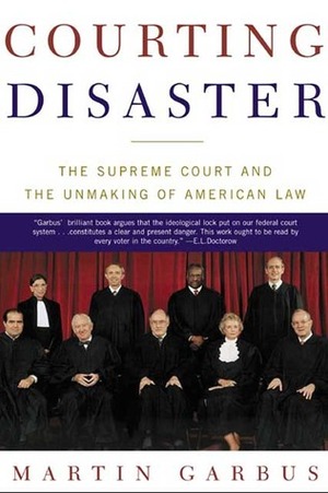 Courting Disaster: The Supreme Court and the Unmaking of American Law by Martin Garbus