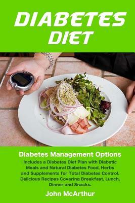 Diabetes Diet: Diabetes Management Options. Includes a Diabetes Diet Plan with Diabetic Meals and Natural Diabetes Food, Herbs and Su by John McArthur