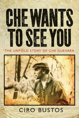 Che Wants to See You: The Untold Story of Che Guevara by Ciro Bustos