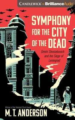 Symphony for the City of the Dead: Dmitri Shostakovich and the Siege of Leningrad by M.T. Anderson