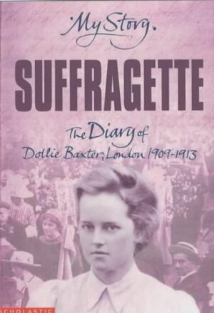 Suffragette: The Diary of Dollie Baxter, London, 1909-1913 by Carol Drinkwater