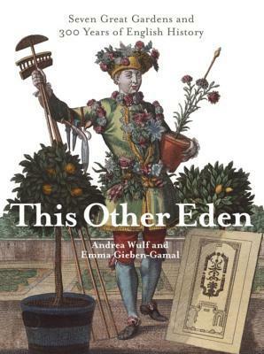 This Other Eden: Seven Great Gardens and Three Hundred Years of English History by Andrea Wulf