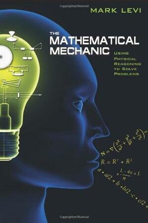 The Mathematical Mechanic: Using Physical Reasoning to Solve Problems by Mark Levi