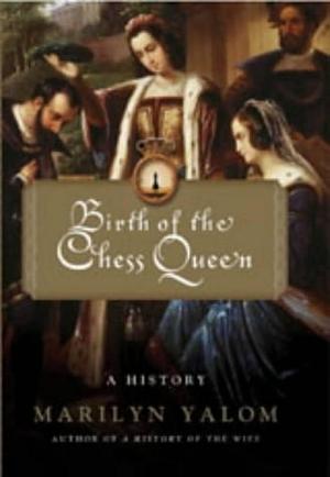 Birth Of The Chess Queen: A History by Marilyn Yalom, Marilyn Yalom