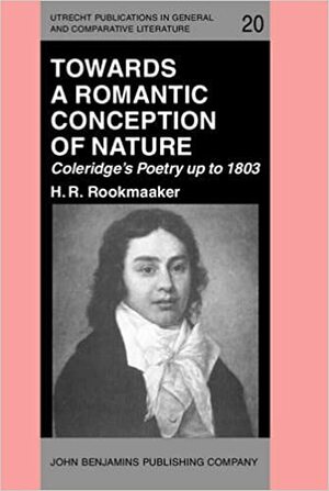Towards A Romantic Conception Of Nature: Coleridge's Poetry Up To 1803: A Study In The History Of Ideas by Hans R. Rookmaaker