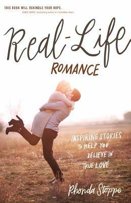 Real-Life Romance: Inspiring Stories to Help You Believe in True Love by Rhonda Stoppe