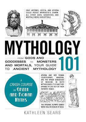 Mythology 101: From Gods and Goddesses to Monsters and Mortals, Your Guide to Ancient Mythology by Kathleen Sears