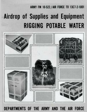 Airdrop of Supplies and Equipment: Rigging Potable Water (FM 10-522 / TO 13C7-2-1001) by Department Of the Army, Department of the Air Force