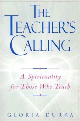 The Teacher's Calling: A Spirituality for Those Who Teach by Gloria Durka