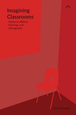 Imagining Classrooms: Stories of children, teaching, and ethnography by Vicki Macknight