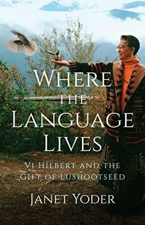 Where the Language Lives: Vi Hilbert and the Gift of Lushootseed by Janet Yoder