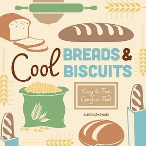 Cool Breads & Biscuits: Easy & Fun Comfort Food by Alex Kuskowski