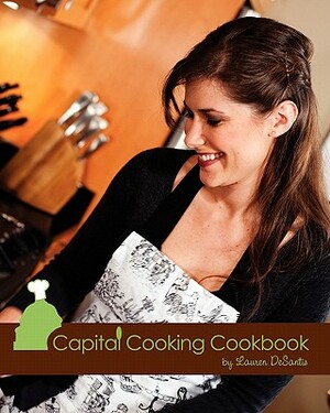 Capital Cooking Cookbook by Lauren DeSantis, Emily Clack, Kevin Morris