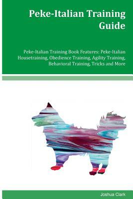 Peke-Italian Training Guide Peke-Italian Training Book Features: Peke-Italian Housetraining, Obedience Training, Agility Training, Behavioral Training by Joshua Clark