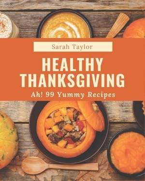 Ah! 99 Yummy Healthy Thanksgiving Recipes: Everything You Need in One Yummy Healthy Thanksgiving Cookbook! by Sarah Taylor
