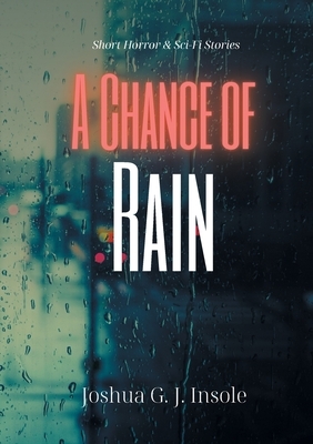A Chance of Rain: Short Horror & Sci-Fi Stories by Joshua G. J. Insole