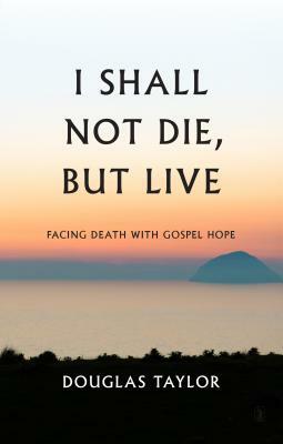 I Shall Not Die, But Live by Douglas Taylor