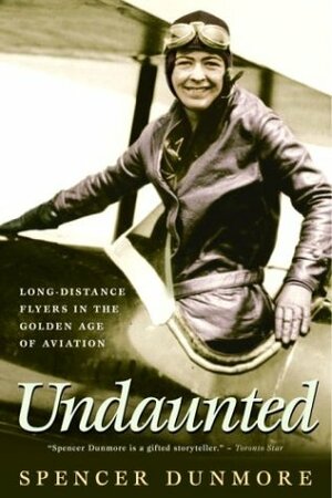 Undaunted: Long-Distance Flyers in the Golden Age of Aviation by Spencer Dunmore