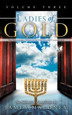 Ladies of Gold, Volume Three: The Remarkable Ministry of the Golden Candlestick by James Maloney