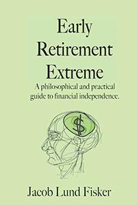 Early Retirement Extreme: A Philosophical and Practical Guide to Financial Independence by Jacob Lund Fisker