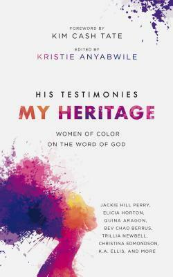 His Testimonies, My Heritage: Women of Color on the Word of God by Elicia Horton, Jackie Hill Perry, Christina Edmonson, Jasmine Holmes, Kristie Anyabwile, Portia Collins, Jamika Munn, Elissa Weichbrodt, Kim Cash Tate, Trillia J. Newbell, Jeany Kim Jun, Ka Richards, Jadine Johnson, Quina Aragon, Patricia Namnún, Kori Porter, Jamie R. Love, Danielle Anderson, K.A. Ellis, Ayanna Thomas Mathis, Blair Linne, Janette…ikz