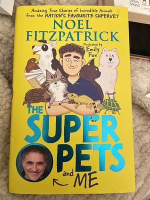 The Super Pets and Me: Amazing True Stories of Incredible Animals from the Nation's Favourite Supervet by Noel Fitzpatrick