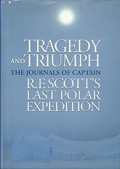 Tragedy and Triumph: The Journals of Captain R.F. Scott's Last Polar Expedition by Robert Falcon Scott