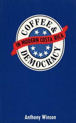 Coffee and Democracy in Modern Costa Rica by Anthony Winson