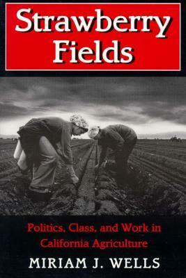 Strawberry Fields: Politics, Class, and Work in California Agriculture by Miriam J. Wells
