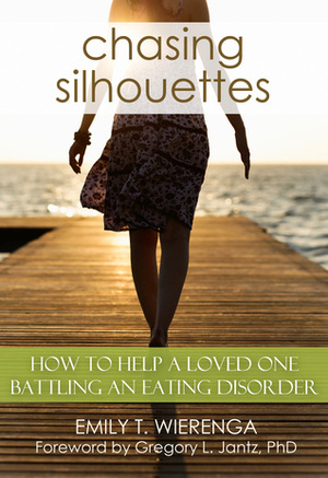 Chasing Silhouettes: How to Help a Loved One Battling an Eating Disorder by Gregory L. Jantz, Emily T. Wierenga