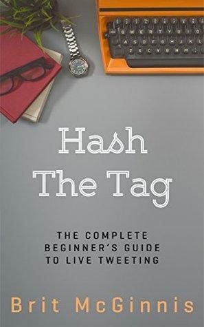 Hash The Tag: The Complete Beginner's Guide To Live Tweeting by Brit McGinnis