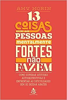 13 Coisas que as Pessoas Mentalmente Fortes não Fazem by Amy Morin