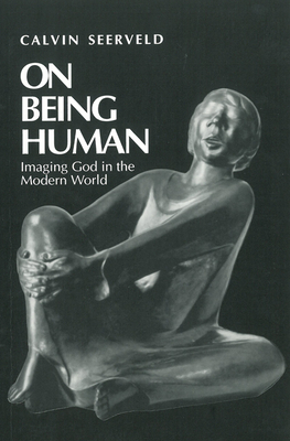 On Being Human: Imaging God in the Modern World by Calvin Seerveld