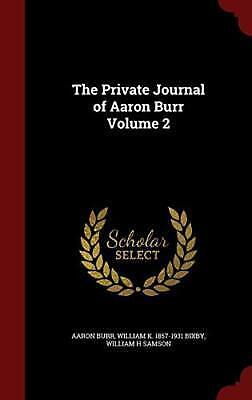 The Private Journal of Aaron Burr Volume 2 by William H. Samson, Aaron Burr, William K. 1857-1931 Bixby