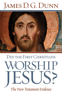 Did the First Christians Worship Jesus?: The New Testament Evidence by James D. G. Dunn