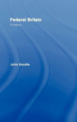 Federal Britain: A History by John Kendle