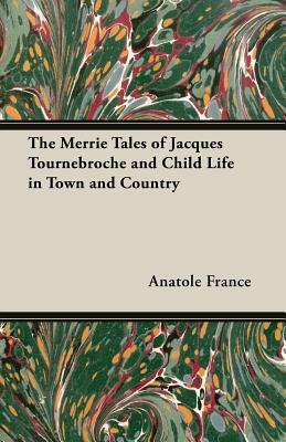 The Merrie Tales of Jacques Tournebroche and Child Life in Town and Country by Anatole France