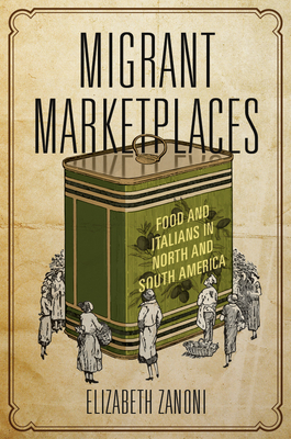 Migrant Marketplaces: Food and Italians in North and South America by Elizabeth Zanoni